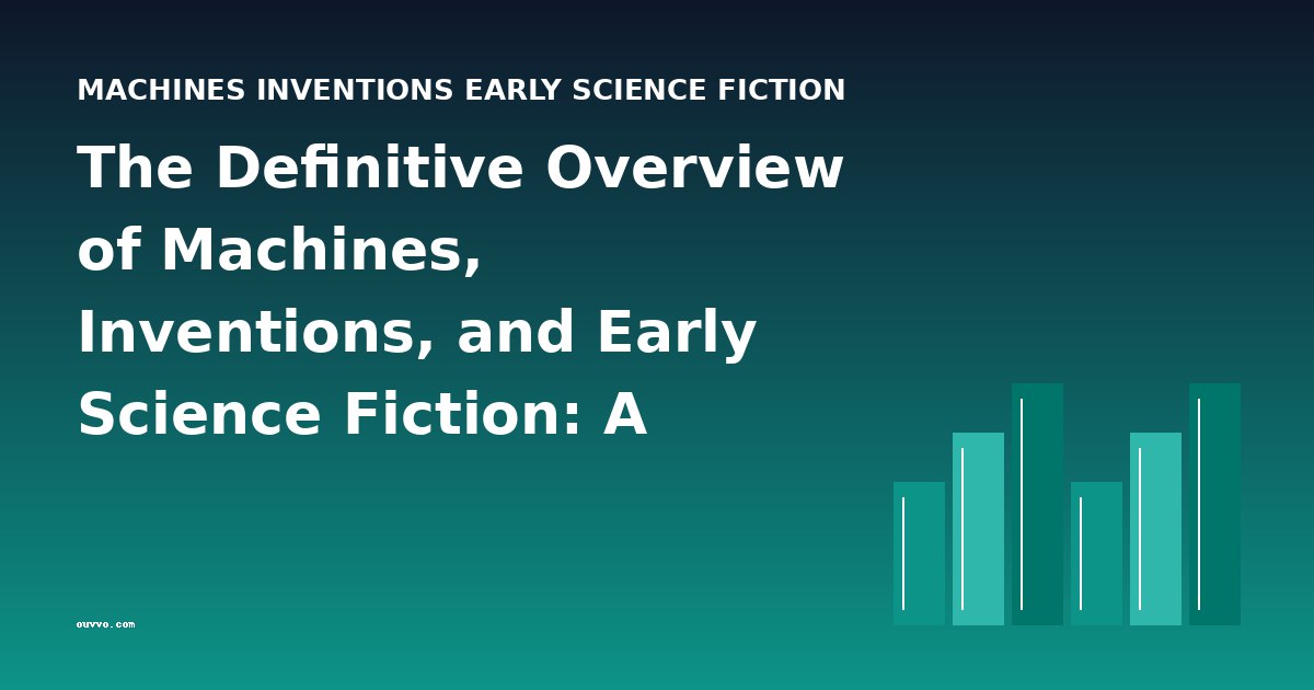 The Definitive Overview of Machines, Inventions, and Early Science Fiction: A Historical Guide